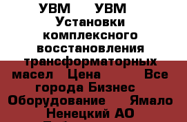 УВМ-01, УВМ-03 Установки комплексного восстановления трансформаторных масел › Цена ­ 111 - Все города Бизнес » Оборудование   . Ямало-Ненецкий АО,Лабытнанги г.